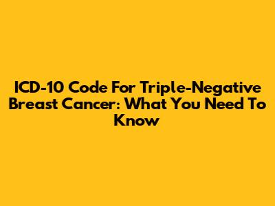 ICD-10 Code For Triple-Negative Breast Cancer: What You Need To Know