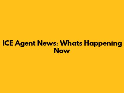 ICE Agent News: What's Happening Now