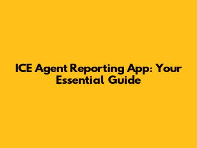 ICE Agent Reporting App: Your Essential Guide