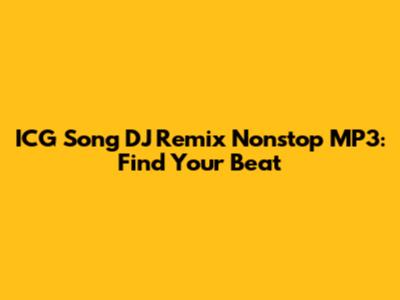 ICG Song DJ Remix Nonstop MP3: Find Your Beat
