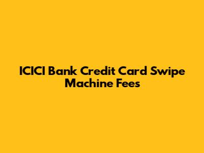 ICICI Bank Credit Card Swipe Machine Fees