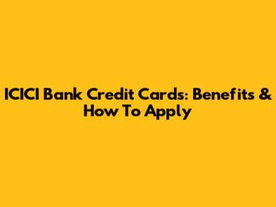 ICICI Bank Credit Cards: Benefits & How To Apply