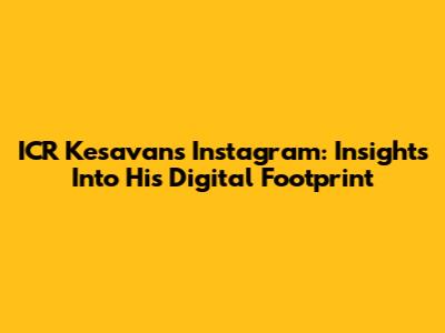 ICR Kesavan's Instagram: Insights Into His Digital Footprint