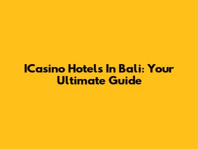 ICasino Hotels In Bali: Your Ultimate Guide