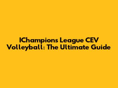 IChampions League CEV Volleyball: The Ultimate Guide