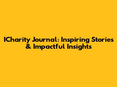 ICharity Journal: Inspiring Stories & Impactful Insights