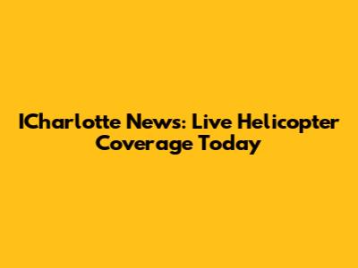 ICharlotte News: Live Helicopter Coverage Today