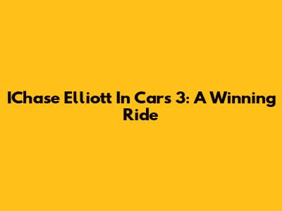 IChase Elliott In Cars 3: A Winning Ride