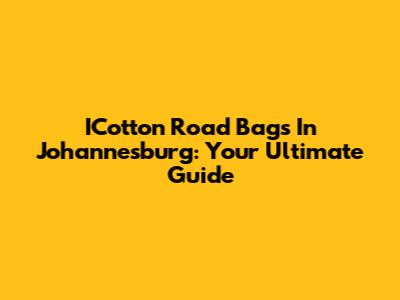 ICotton Road Bags In Johannesburg: Your Ultimate Guide