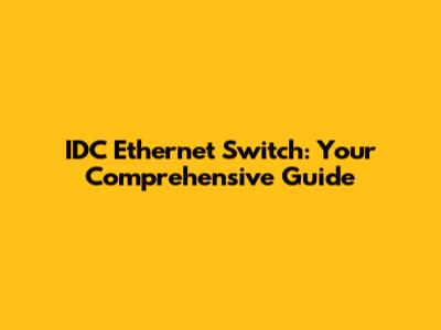IDC Ethernet Switch: Your Comprehensive Guide