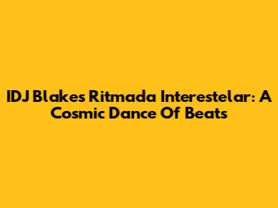IDJ Blake's Ritmada Interestelar: A Cosmic Dance Of Beats