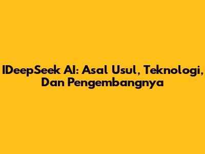 IDeepSeek AI: Asal Usul, Teknologi, Dan Pengembangnya