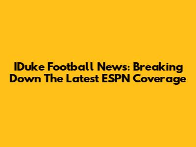 IDuke Football News: Breaking Down The Latest ESPN Coverage