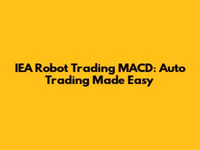 IEA Robot Trading MACD: Auto Trading Made Easy