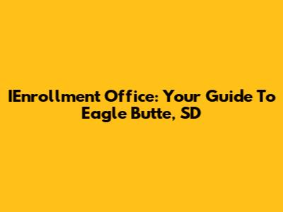 IEnrollment Office: Your Guide To Eagle Butte, SD