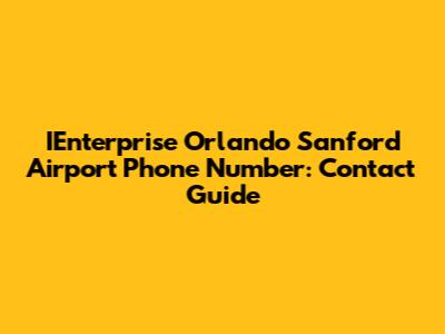 IEnterprise Orlando Sanford Airport Phone Number: Contact Guide