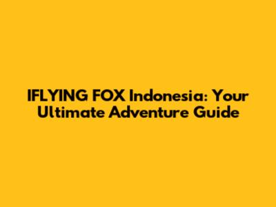 IFLYING FOX Indonesia: Your Ultimate Adventure Guide