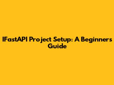 IFastAPI Project Setup: A Beginner's Guide