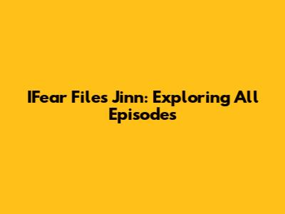 IFear Files Jinn: Exploring All Episodes