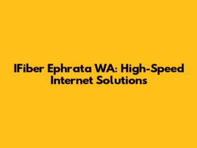IFiber Ephrata WA: High-Speed Internet Solutions