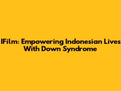 IFilm: Empowering Indonesian Lives With Down Syndrome
