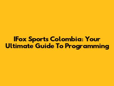 IFox Sports Colombia: Your Ultimate Guide To Programming