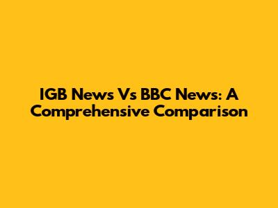 IGB News Vs BBC News: A Comprehensive Comparison