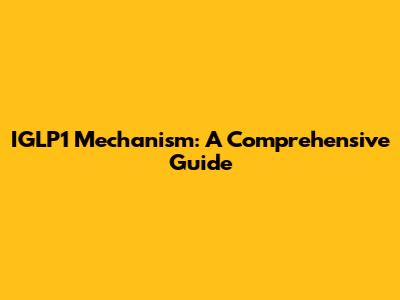IGLP1 Mechanism: A Comprehensive Guide
