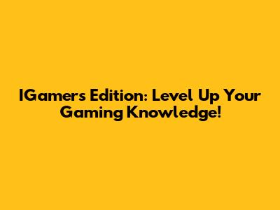 IGamers Edition: Level Up Your Gaming Knowledge!