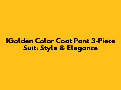 IGolden Color Coat Pant 3-Piece Suit: Style & Elegance