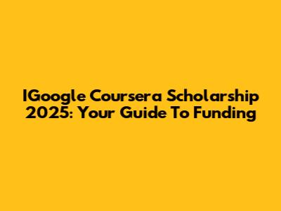 IGoogle Coursera Scholarship 2025: Your Guide To Funding