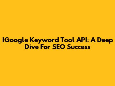 IGoogle Keyword Tool API: A Deep Dive For SEO Success