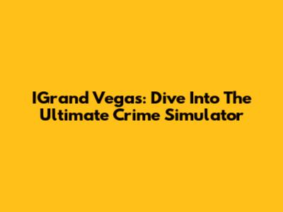 IGrand Vegas: Dive Into The Ultimate Crime Simulator