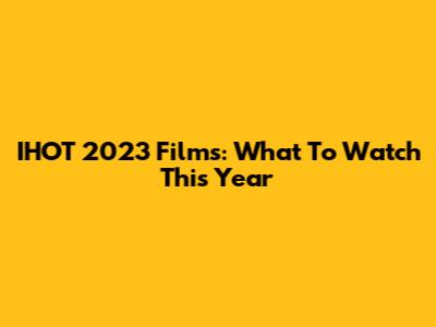 IHOT 2023 Films: What To Watch This Year