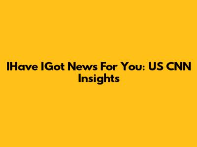 IHave IGot News For You: US CNN Insights