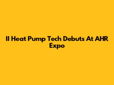 II Heat Pump Tech Debuts At AHR Expo