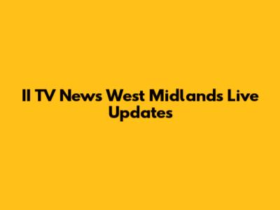II TV News West Midlands Live Updates