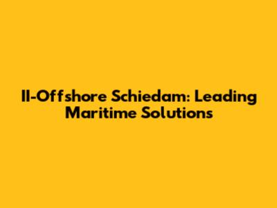 II-Offshore Schiedam: Leading Maritime Solutions