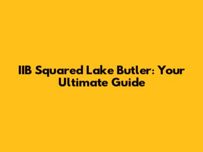 IIB Squared Lake Butler: Your Ultimate Guide