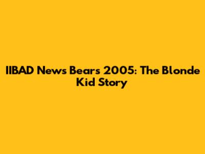 IIBAD News Bears 2005: The Blonde Kid Story
