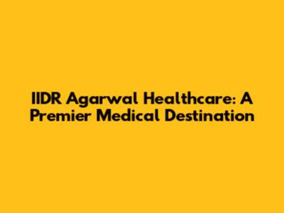 IIDR Agarwal Healthcare: A Premier Medical Destination