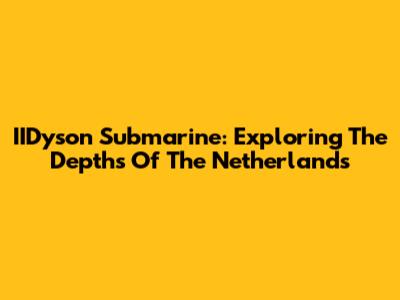 IIDyson Submarine: Exploring The Depths Of The Netherlands