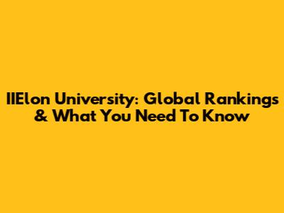 IIElon University: Global Rankings & What You Need To Know