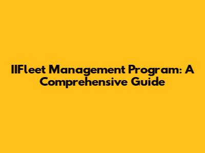 IIFleet Management Program: A Comprehensive Guide