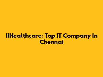 IIHealthcare: Top IT Company In Chennai