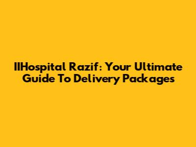 IIHospital Razif: Your Ultimate Guide To Delivery Packages