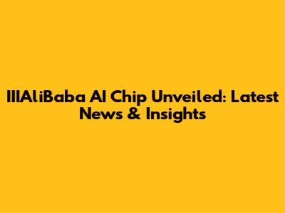 IIIAliBaba AI Chip Unveiled: Latest News & Insights