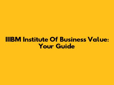 IIIBM Institute Of Business Value: Your Guide