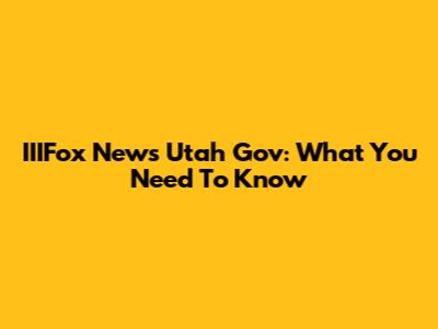 IIIFox News Utah Gov: What You Need To Know