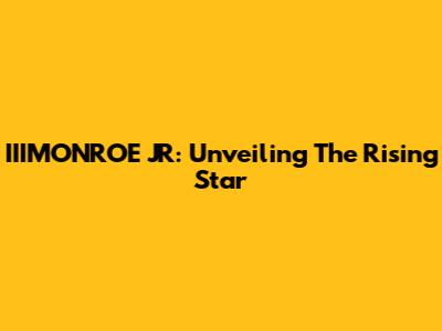 IIIMONROE JR: Unveiling The Rising Star